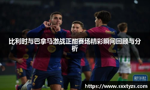 比利时与巴拿马激战正酣赛场精彩瞬间回顾与分析